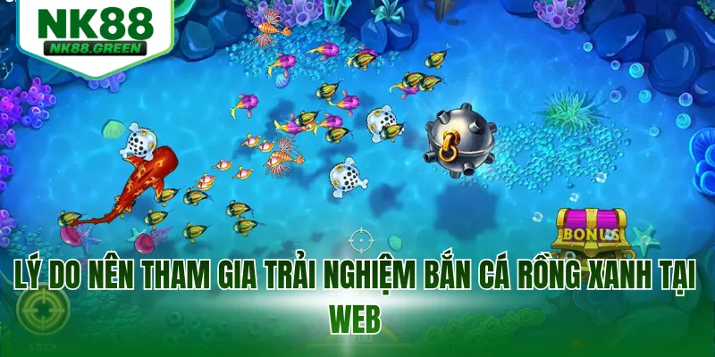 Lý do nên tham gia trải nghiệm bắn cá rồng xanh tại web